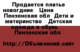 Продается платье новогдние › Цена ­ 1 500 - Пензенская обл. Дети и материнство » Детская одежда и обувь   . Пензенская обл.